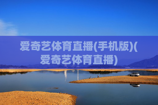 爱奇艺体育直播(手机版)(爱奇艺体育直播)