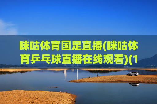 咪咕体育国足直播(咪咕体育乒乓球直播在线观看)(1)