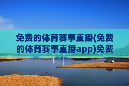 免费的体育赛事直播(免费的体育赛事直播app)免费体育赛事直播APP