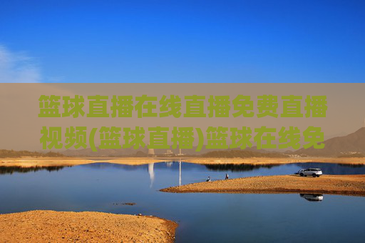 篮球直播在线直播免费直播视频(篮球直播)篮球在线免费直播视频
