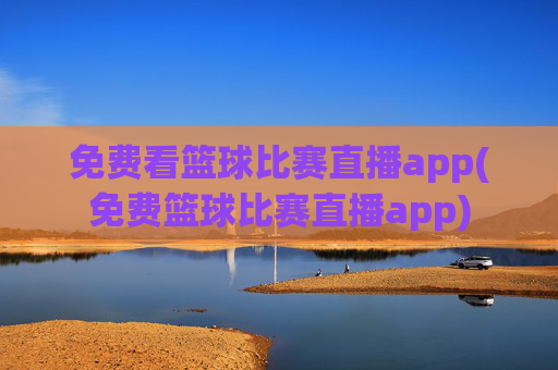 免费看篮球比赛直播app(免费篮球比赛直播app)
