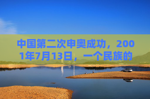 中国第二次申奥成功，2001年7月13日，一个民族的圆梦时刻，2001年7月13日，中国申奥圆梦时刻