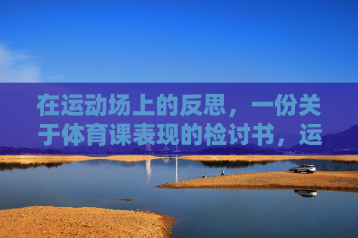 在运动场上的反思,一份关于体育课表现的检讨书,运动场上的反思,体育课表现检讨书
