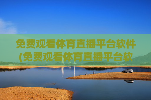 免费观看体育直播平台软件(免费观看体育直播平台软件下载)免费观看体育直播平台软件下载
