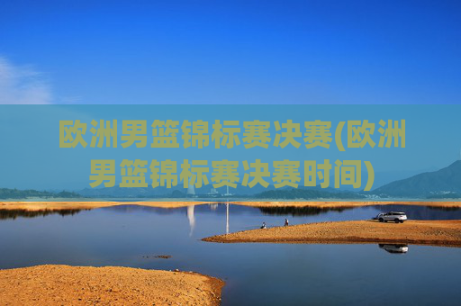 欧洲男篮锦标赛决赛(欧洲男篮锦标赛决赛时间)