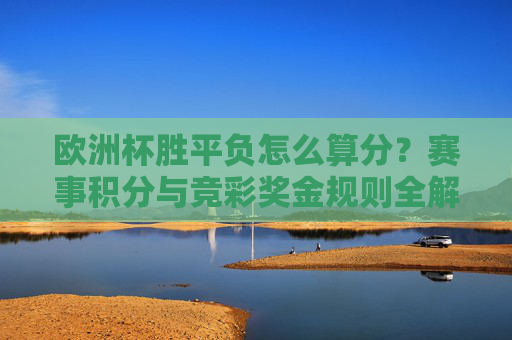 欧洲杯胜平负怎么算分？赛事积分与竞彩奖金规则全解析，欧洲杯胜平负计分、赛事积分与竞彩奖金规则全解析