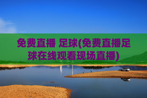 免费直播 足球(免费直播足球在线观看现场直播)
