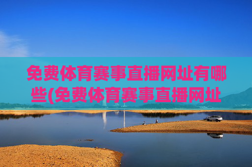 免费体育赛事直播网址有哪些(免费体育赛事直播网址有哪些软件)