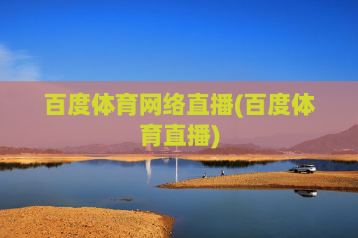 百度体育网络直播(百度体育直播)