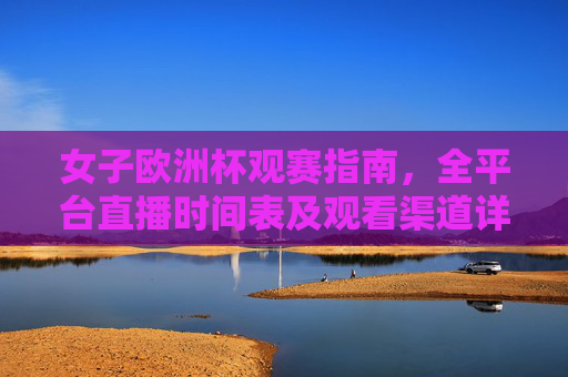 女子欧洲杯观赛指南,全平台直播时间表及观看渠道详解