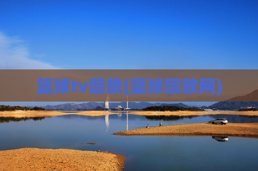 篮球tv回放(篮球回放网)