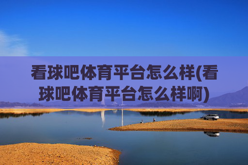 看球吧体育平台怎么样(看球吧体育平台怎么样啊)
