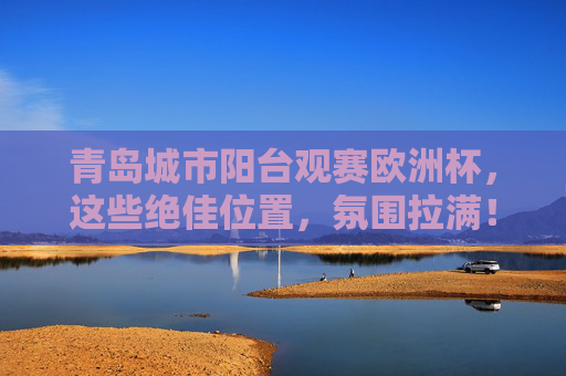 青岛城市阳台观赛欧洲杯,这些绝佳位置,氛围拉满!青岛城市阳台观赛欧洲杯,绝佳位置氛围拉满