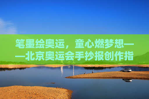 笔墨绘奥运，童心燃梦想——北京奥运会手抄报创作指南，笔墨绘奥运，童心燃梦想——北京奥运会手抄报创作指南