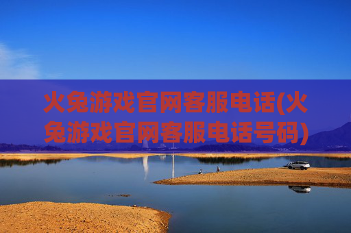 火兔游戏官网客服电话(火兔游戏官网客服电话号码)火兔游戏官网客服电话