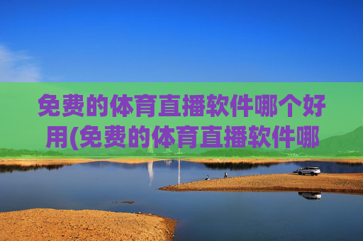 免费的体育直播软件哪个好用(免费的体育直播软件哪个好用点)