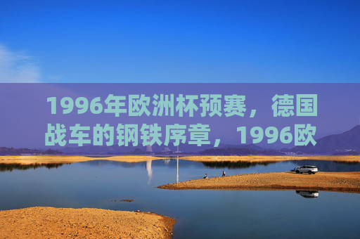 1996年欧洲杯预赛，德国战车的钢铁序章，1996欧洲杯预赛，德国战车的钢铁序章