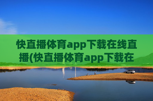 快直播体育app下载在线直播(快直播体育app下载在线直播)
