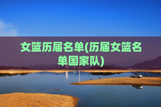女篮历届名单(历届女篮名单国家队)