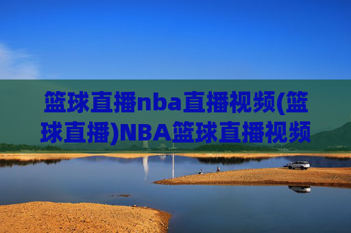 篮球直播nba直播视频(篮球直播)NBA篮球直播视频