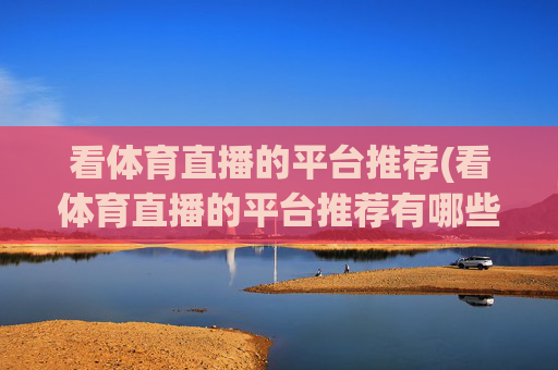 看体育直播的平台推荐(看体育直播的平台推荐有哪些)看体育直播的平台推荐