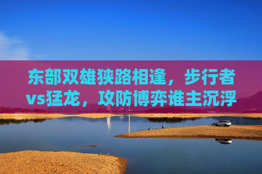 东部双雄狭路相逢,步行者vs猛龙,攻防博弈谁主沉浮?东部双雄攻防博弈,步行者VS猛龙谁主沉浮?