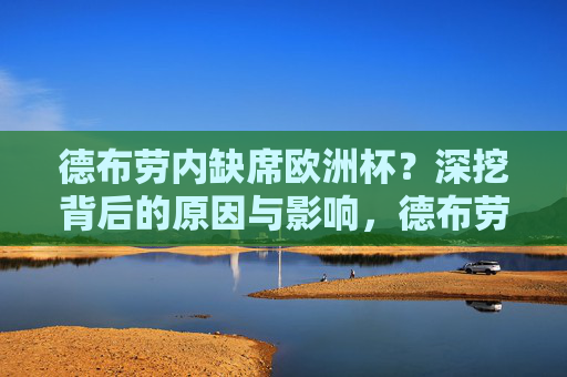 德布劳内缺席欧洲杯?深挖背后的原因与影响,德布劳内缺席欧洲杯,深挖背后的原因与影响