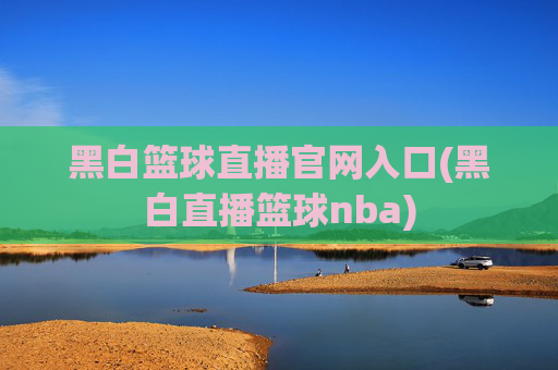 黑白篮球直播官网入口(黑白直播篮球nba)