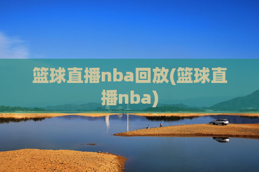 篮球直播nba回放(篮球直播nba)