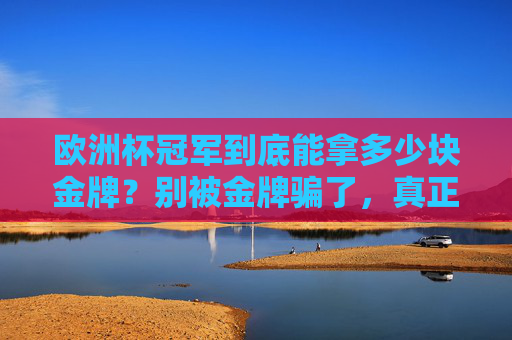 欧洲杯冠军到底能拿多少块金牌?别被金牌骗了,真正的荣耀是这个!别被欧洲杯冠军的金牌骗了,真正的荣耀才是关键!
