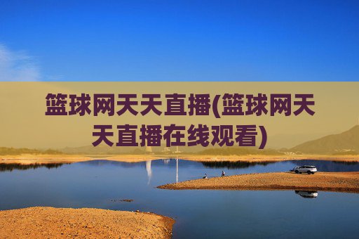 篮球网天天直播(篮球网天天直播在线观看)