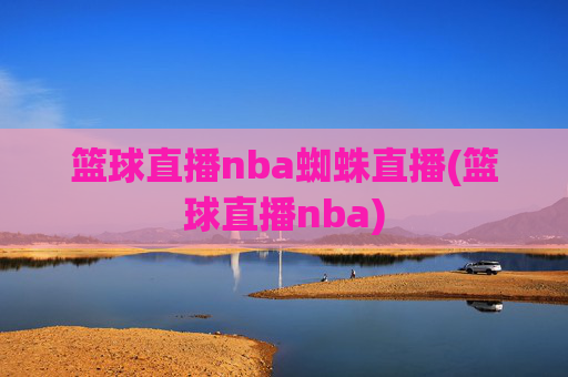 篮球直播nba蜘蛛直播(篮球直播nba)