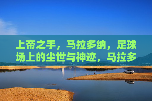 上帝之手,马拉多纳,足球场上的尘世与神迹,马拉多纳,上帝之手与尘世神迹