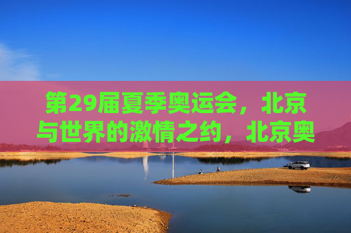 第29届夏季奥运会,北京与世界的激情之约,北京奥运,世界的激情之约