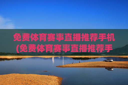免费体育赛事直播推荐手机(免费体育赛事直播推荐手机版)免费体育赛事直播手机版推荐