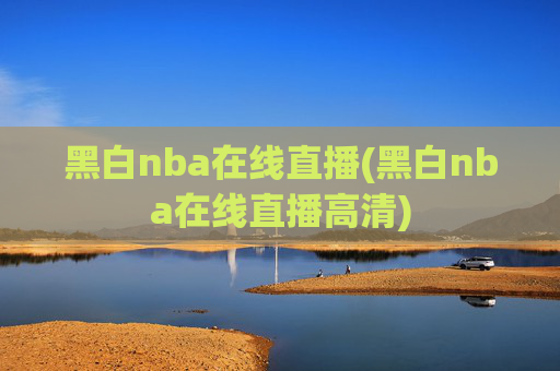 黑白nba在线直播(黑白nba在线直播高清)