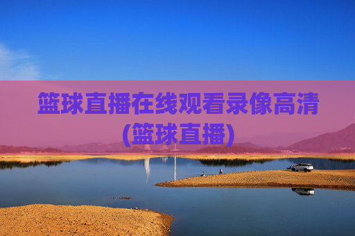 篮球直播在线观看录像高清(篮球直播)