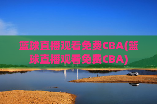 篮球直播观看免费CBA(篮球直播观看免费CBA)