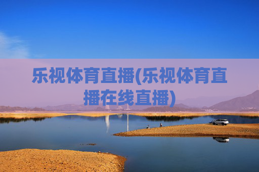 乐视体育直播(乐视体育直播在线直播)