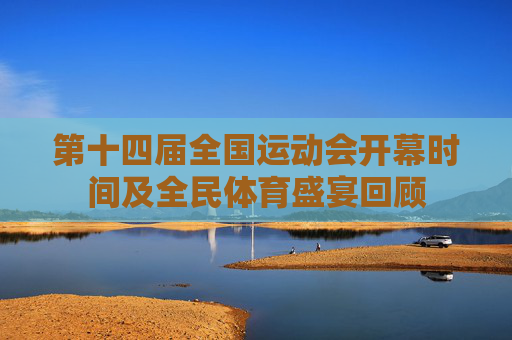 第十四届全国运动会开幕时间及全民体育盛宴回顾