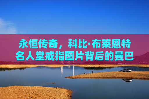 永恒传奇，科比·布莱恩特名人堂戒指图片背后的曼巴之光，科比名人堂戒指，永恒传奇的曼巴之光