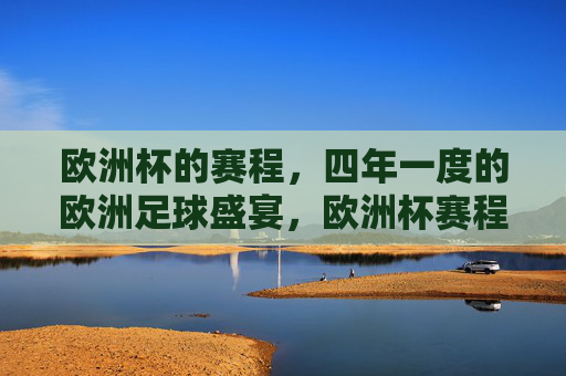 欧洲杯的赛程，四年一度的欧洲足球盛宴，欧洲杯赛程，四年一度的足球盛宴