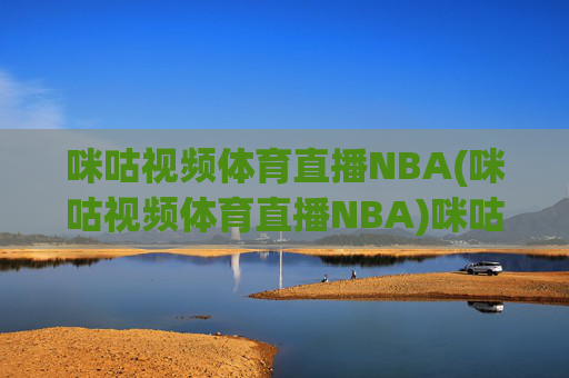 咪咕视频体育直播NBA(咪咕视频体育直播NBA)咪咕视频NBA体育直播