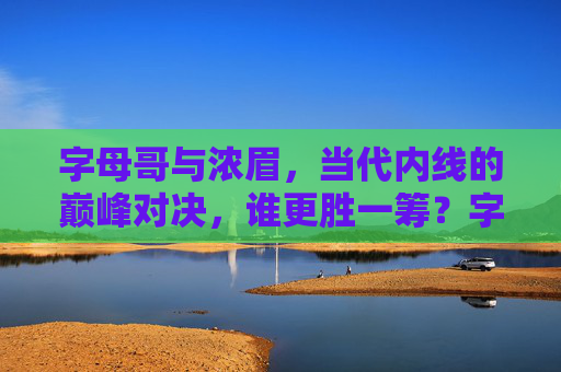 字母哥与浓眉，当代内线的巅峰对决，谁更胜一筹？字母哥vs浓眉，当代内线巅峰对决，谁更胜一筹？