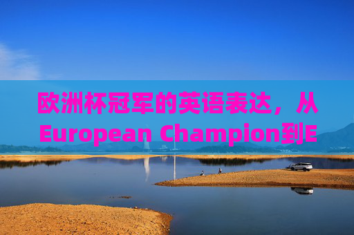 欧洲杯冠军的英语表达,从European Champion到Euro Winner,欧洲杯冠军英语表达,从European Champion到Euro Winner