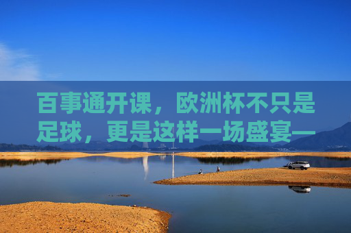 百事通开课，欧洲杯不只是足球，更是这样一场盛宴——全方位解读赛事看点、战术密码与观赛攻略，欧洲杯盛宴全方位解读，赛事看点、战术密码与观赛攻略
