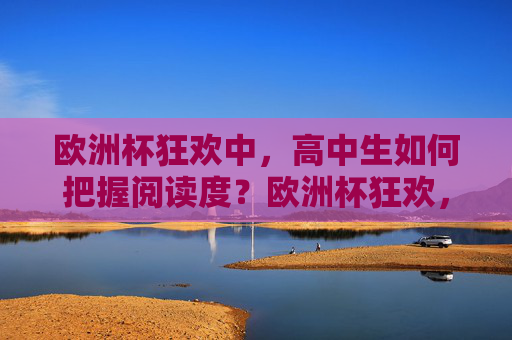 欧洲杯狂欢中,高中生如何把握阅读度?欧洲杯狂欢,高中生如何把握阅读度?