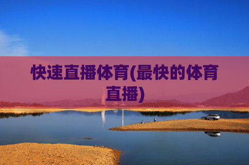 快速直播体育(最快的体育直播)