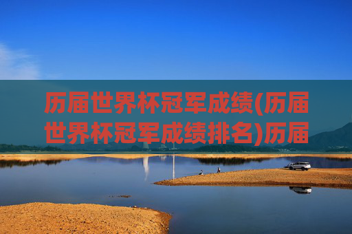 历届世界杯冠军成绩(历届世界杯冠军成绩排名)历届世界杯冠军成绩排名