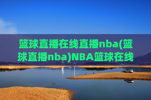 篮球直播在线直播nba(篮球直播nba)NBA篮球在线直播